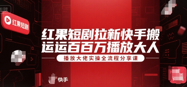 红果短剧拉新快手搬运百万播放大佬实操全流程分享课-hl998