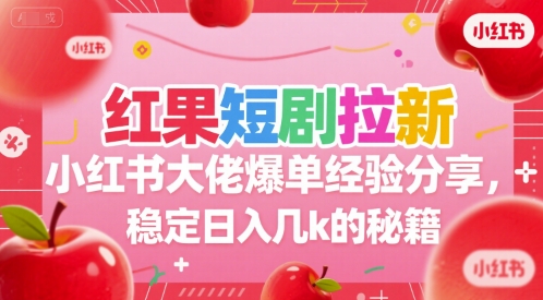 红果短剧拉新小红书大佬爆单经验分享，稳定日入几k的秘籍-hl998