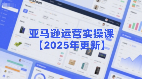 亚马逊运营实操课【2025年更新】主要内容包括亚马逊选品策略解析，选品重点方法、新品口诀必学等-hl998