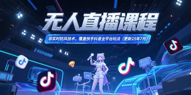 无人直播课程，非实时防风技术，覆盖快手抖音全平台玩法(更新25年7月-hl998
