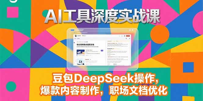 2025AI工具深度实战课，豆包DeepSeek操作，爆款内容制作，职场文档优化-hl998