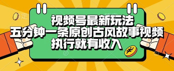 视频号最新玩法，五分钟一条原创古风故事类视频执行就有收入【揭秘】-hl998