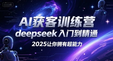 AI获客训练营，deepseek入门到精通，2025让你拥有超能力-hl998