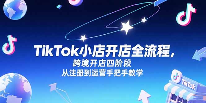 TikTok小店开店全流程，跨境开店四阶段，从注册到运营手把手教学-hl998