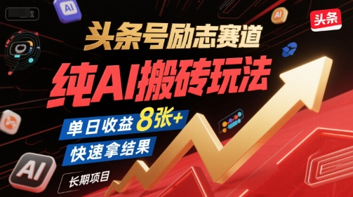 头条号励志赛道，纯AI搬砖玩法，单日收益8张+ ，快速拿结果，长期项目-hl998