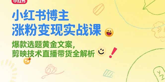 小红书博主涨粉变现实战课，爆款选题黄金文案，剪映技术直播带货全解析-hl998
