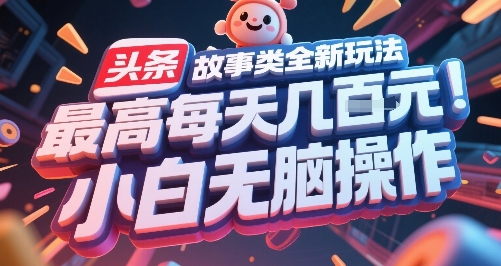 头条故事类全新玩法，最高每天几张，小白无脑操作-hl998