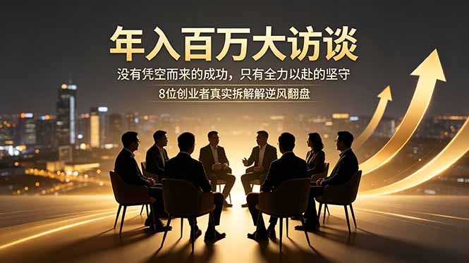 年入百万大访谈：没有凭空而来的成功，只有全力以赴的坚守，8位创业者真实拆解逆风翻盘路-hl998