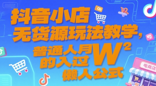 抖音小店无货源玩法教学，普通人月入过W的懒人公式-hl998