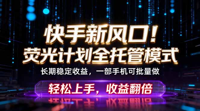 快手新风口！荧光计划全托管躺赚，不用自己干，批量操作月入3W+-hl998