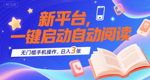 新平台，一键启动自动阅读，无门槛手机操作，日入3张+【揭秘】-hl998