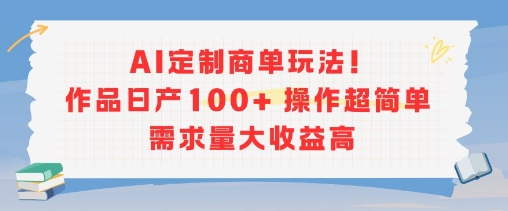 AI定制商单玩法，作品日产100+操作超简单，需求量大收益高-hl998