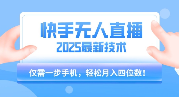 【快手无人直播】2025年最新玩法，只需一部手机，轻松月入四位数【揭秘】-hl998