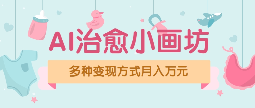 视频号项目“AI治愈小画坊”玩法，已赚700+，100%原创，全程无脑操作(详细教程)-hl998