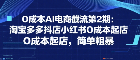 0成本AI电商截流第2期：淘宝多多抖店小红书0成本起店，简单粗暴-hl998