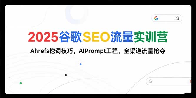 2025谷歌SEO流量实训营;，Ahrefs挖词技巧，AIPrompt工程，全渠道流量抢夺-hl998