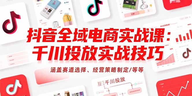 抖音全域电商实战课：千川投放实战技巧，涵盖赛道选择、经营策略制定/等等-hl998