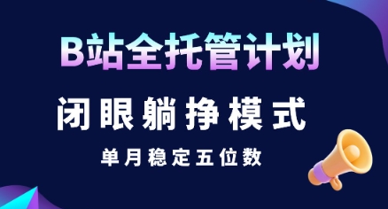 【B站全托管计划】闭眼躺挣模式，单月稳定五位数【揭秘】-hl998