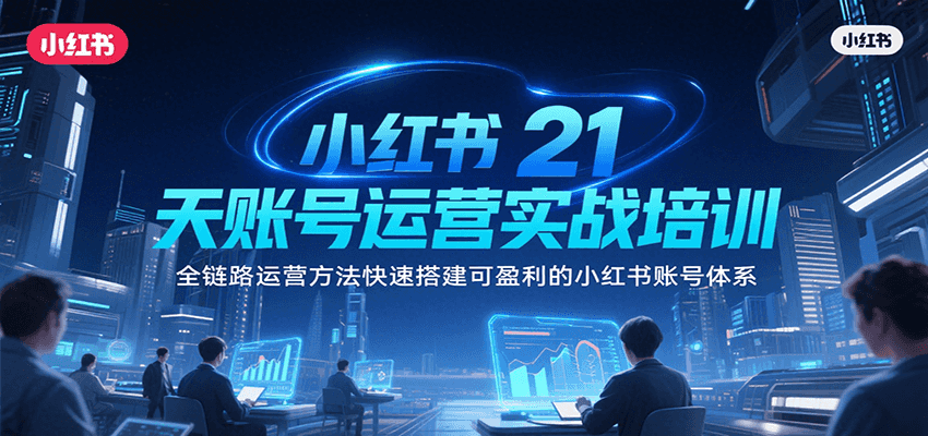 小红书21天账号运营实战培训，全链路运营方法快速搭建可盈利的小红书账号体系-hl998