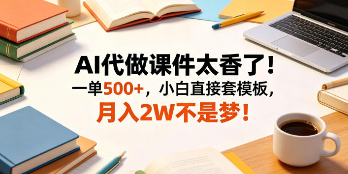 AI代做课件太香了！一单500+，小白直接套模板，月入2W不是梦！【揭秘】-hl998