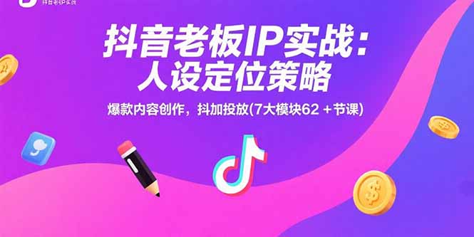 抖音老板IP实战：人设定位策略，爆款内容创作，抖加投放(7大模块62+节课-hl998
