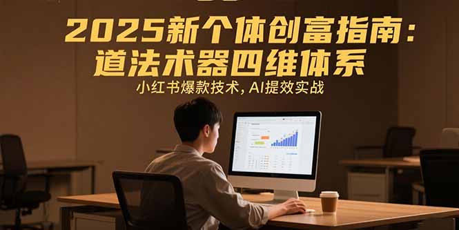 2025新个体创富指南：道法术器四维体系，小红书爆款技术，AI提效实战-hl998