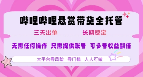 B站悬赏带货全托管，自测稳定，只需提供账号，无需基础，小白宝妈轻松上手，单日稳定3张【揭秘】-hl998