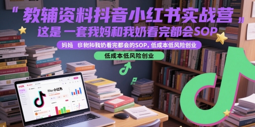 教辅资料抖音小红书实战营，这是一套我妈和我奶看完都会的SOP，低成本低风险创业(更新)-hl998