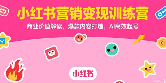 小红书营销变现训练营，商业价值解读，爆款内容打造，AI高效起号-hl998