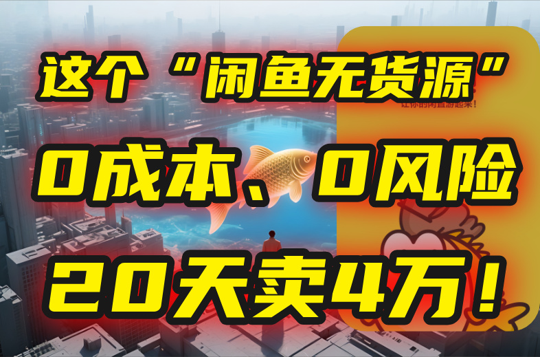 别再瞎忙了！这个“闲鱼无货源”玩法，0成本、0风险，我20天卖4万！-hl998
