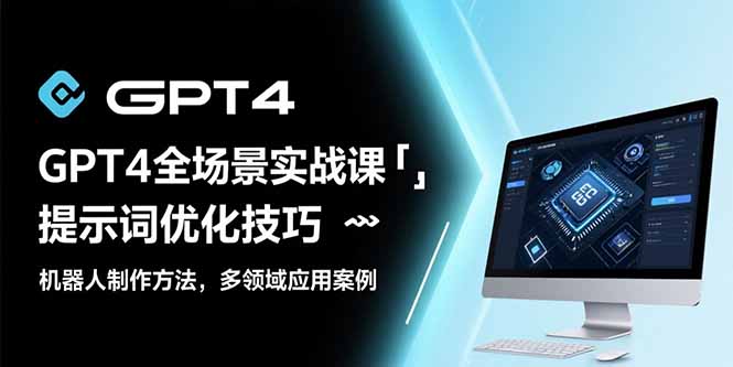 GPT4全场景实战课：提示词优化技巧，机器人制作方法，多领域应用案例-hl998