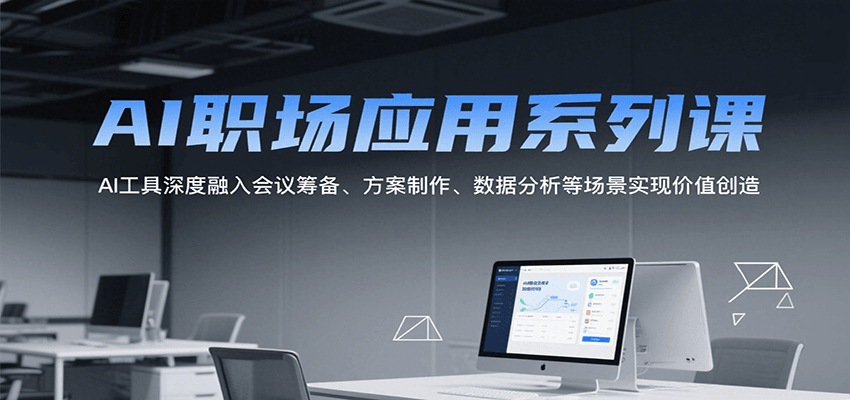 AI职场应用系列课，AI工具深度融入会议筹备、方案制作、数据分析等场景实现价值创造-hl998