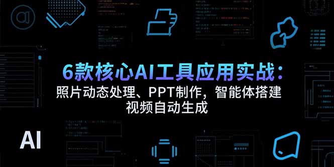 6款核心AI工具应用实战：照片动态处理、PPT制作，智能体搭建 视频自动生成-hl998