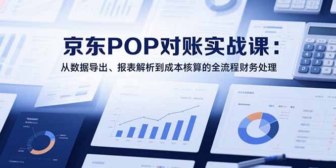 2025京东POP对账实战课：从数据导出、报表解析到成本核算的全流程财务处理-hl998