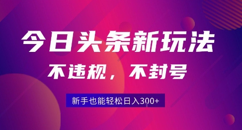 2025今日头条原创玩法5.0，不违规不封号，零门槛新手跟着做也能日入3张+-hl998