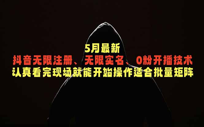5月最新抖音无限注册、无限实名、0粉开播技术，认真看完现场就能开始操作，适合批量矩阵-hl998