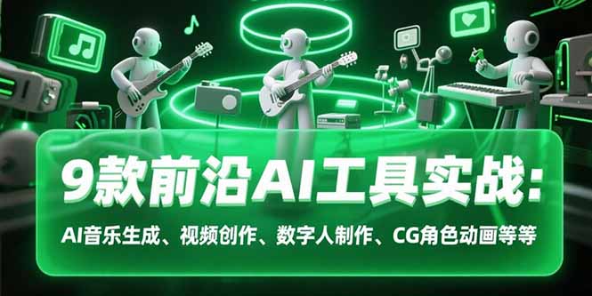 9款前沿AI工具实战课：AI音乐生成、视频创作、数字人制作、CG角色动画等等-hl998
