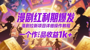 漫剧红利期爆发，漫剧拉新项目详细操作教程，一个作品收益1k+-hl998