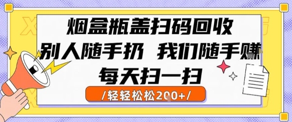 烟盒瓶盖扫码回收，别人随手扔 我们随手挣，闷声发大财，每天扫一扫，轻轻松松2张【揭秘】-hl998