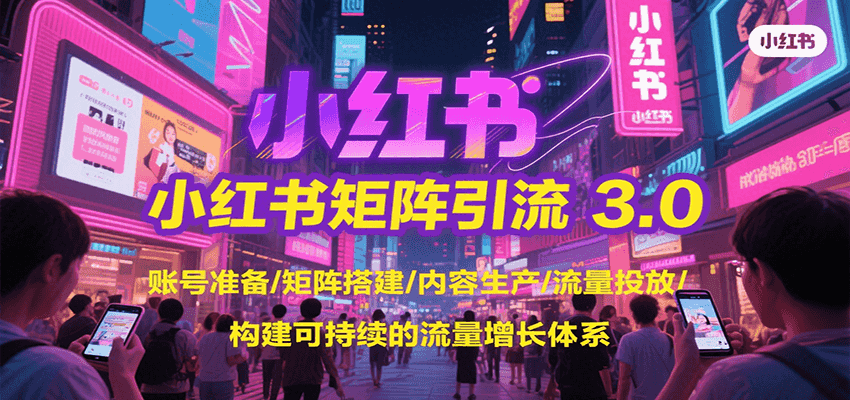 小红书矩阵引流3.0，账号准备/矩阵搭建/内容生产/流量投放/构建可持续的流量增长体系-hl998
