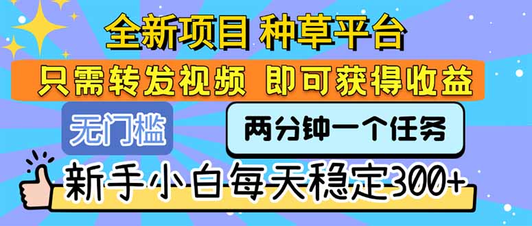 全新项目 种草平台 只需要转发任务视频 即可获得收益 新手小白每天300+-hl998