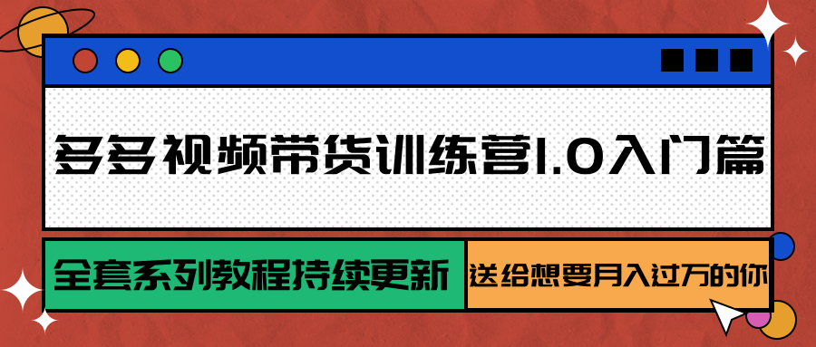 多多视频带货训练营1.0入门篇，全套系列教程持续更新，送给想要月入过万的你-hl998