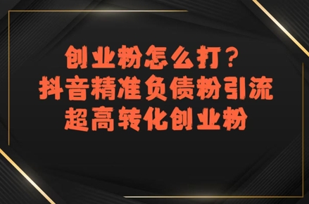 创业粉怎么打？抖音精准负债粉引流，超高转化创业粉-hl998