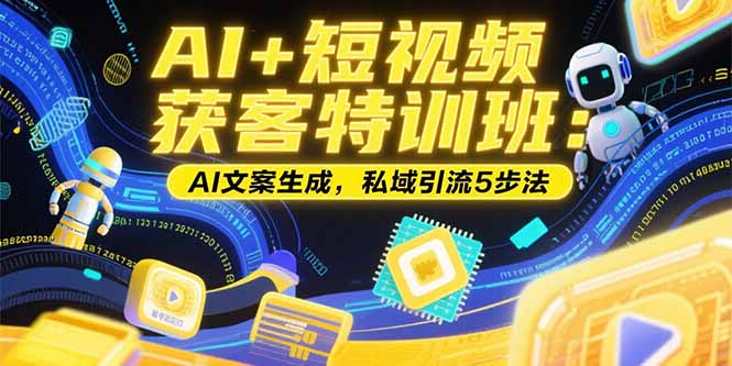AI+短视频获客特训班：账号定位技巧，AI文案生成，私域引流5步法-hl998