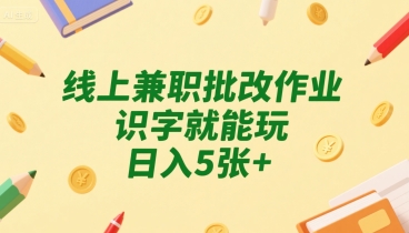 线上兼职批改作业，识字就能玩，日入5张+【揭秘】-hl998
