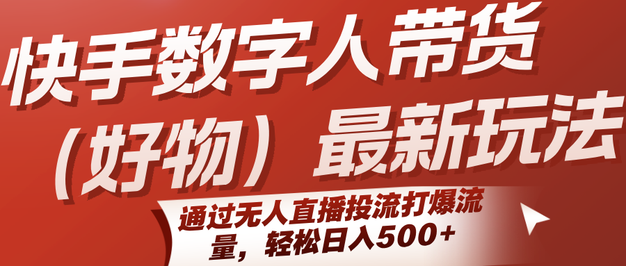 快手数字人带货(好物)最新玩法，通过无人直播投流打爆流量，轻松日入500+-hl998