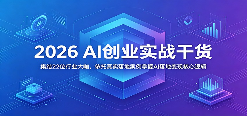 2026 AI创业实战干货：集结22位行业大咖，依托真实落地案例掌握AI落地变现核心逻辑-hl998