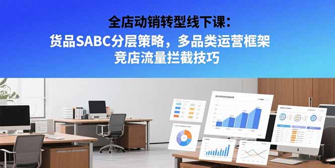 全店动销转型线下课：货品SABC分层策略，多品类运营框架 竞店流量拦截技巧-hl998