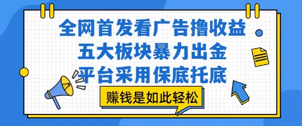 全网首发看广告撸收益，五大板块暴力出金，平台采用保底托底，挣钱是如此轻松作【揭秘】-hl998