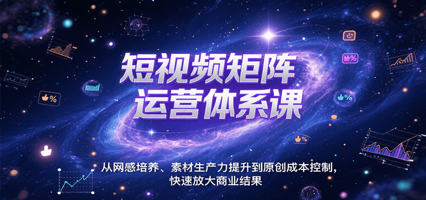 短视频矩阵运营体系课，从网感培养、素材生产力提升到原创成本控制，快速放大商业结果-hl998